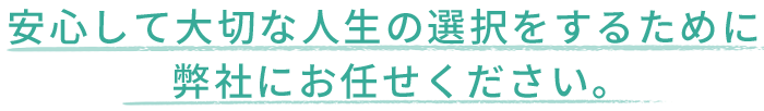 安心して大切な人生の選択をするために、弊社におまかせください